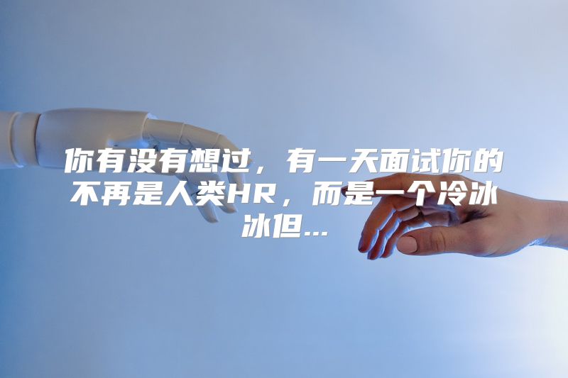 你有没有想过，有一天面试你的不再是人类HR，而是一个冷冰冰但...