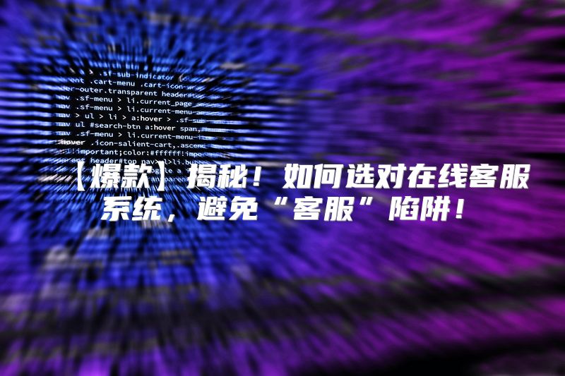 【爆款】揭秘！如何选对在线客服系统，避免“客服”陷阱！
