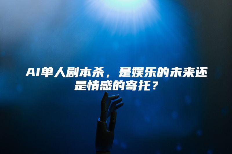 AI单人剧本杀，是娱乐的未来还是情感的寄托？