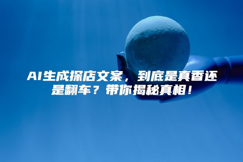 AI生成探店文案，到底是真香还是翻车？带你揭秘真相！