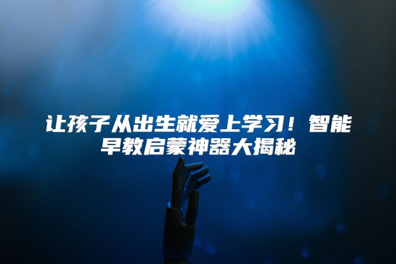 让孩子从出生就爱上学习！智能早教启蒙神器大揭秘