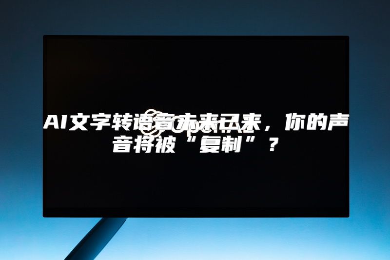 AI文字转语音未来已来，你的声音将被“复制”？