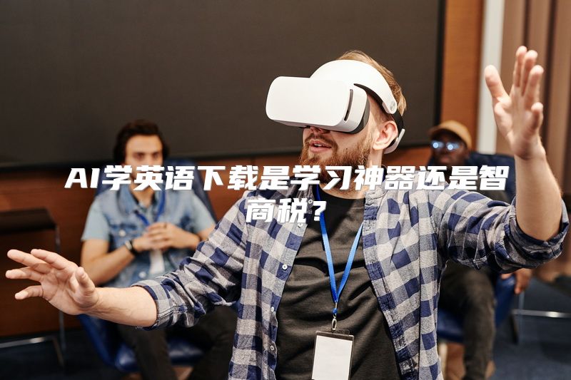 AI学英语下载是学习神器还是智商税？
