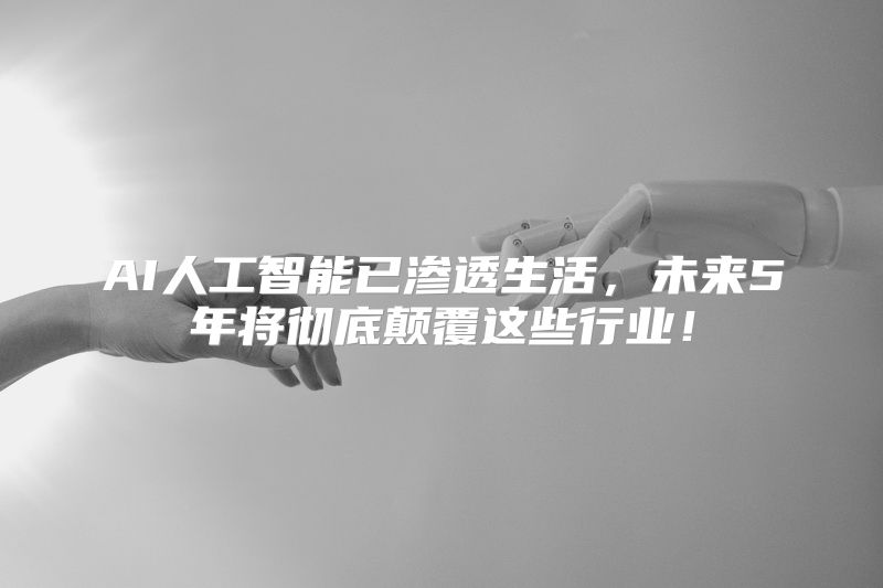 AI人工智能已渗透生活，未来5年将彻底颠覆这些行业！