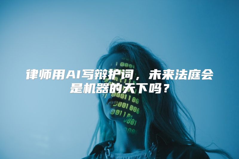 律师用AI写辩护词，未来法庭会是机器的天下吗？