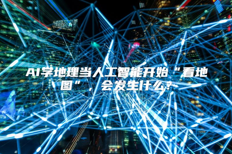 AI学地理当人工智能开始“看地图”，会发生什么？