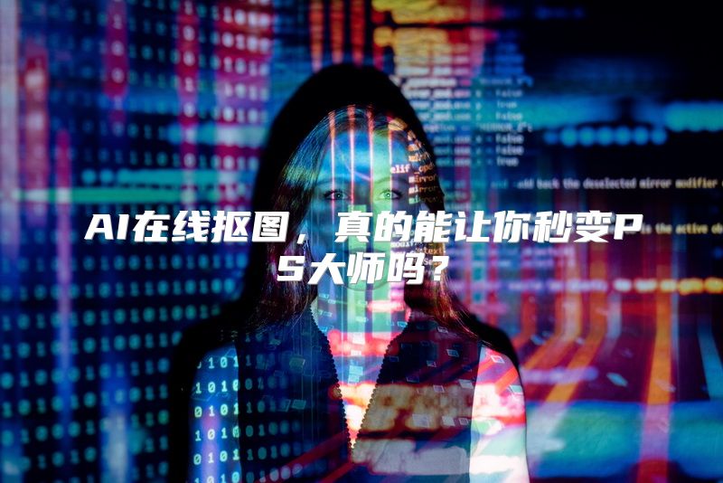 AI在线抠图，真的能让你秒变PS大师吗？