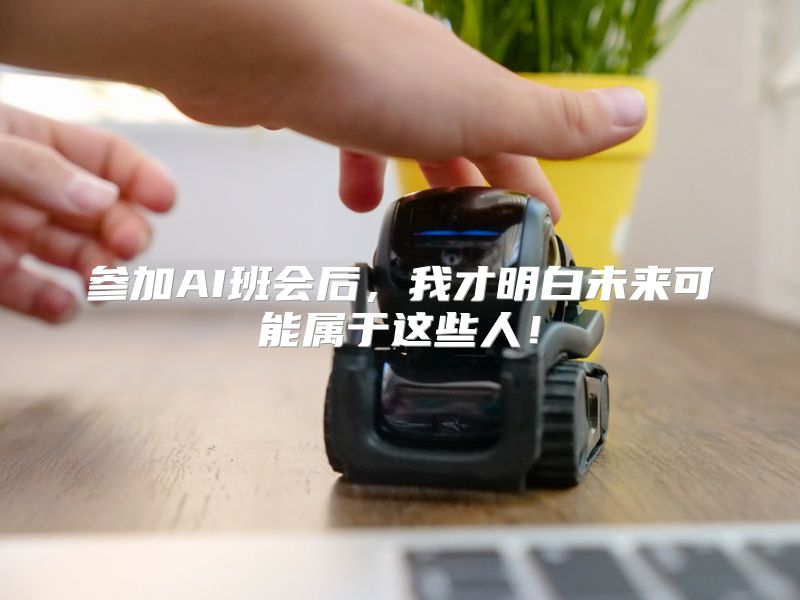 参加AI班会后，我才明白未来可能属于这些人！