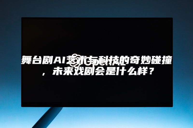 舞台剧AI艺术与科技的奇妙碰撞，未来戏剧会是什么样？