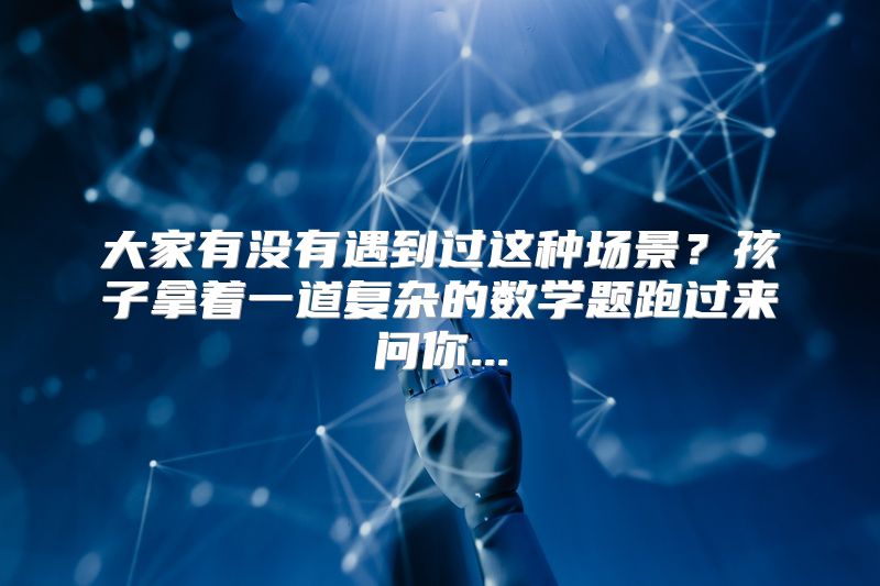 大家有没有遇到过这种场景？孩子拿着一道复杂的数学题跑过来问你...