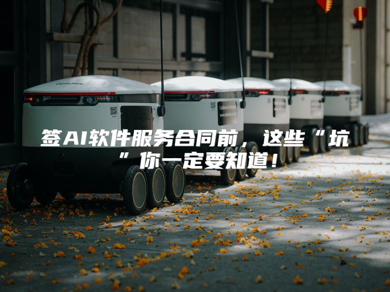 签AI软件服务合同前，这些“坑”你一定要知道！