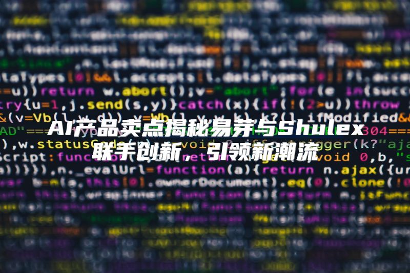 AI产品卖点揭秘易芽与Shulex联手创新，引领新潮流