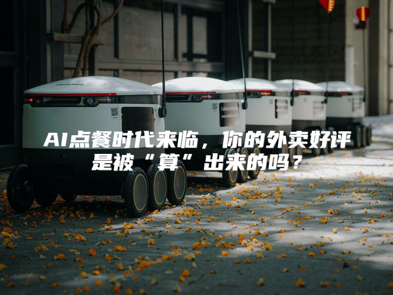 AI点餐时代来临，你的外卖好评是被“算”出来的吗？