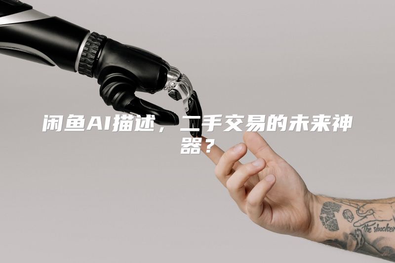 闲鱼AI描述，二手交易的未来神器？