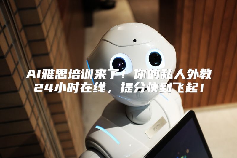 AI雅思培训来了！你的私人外教24小时在线，提分快到飞起！