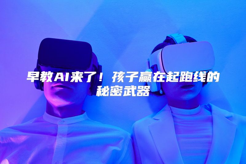 早教AI来了！孩子赢在起跑线的秘密武器