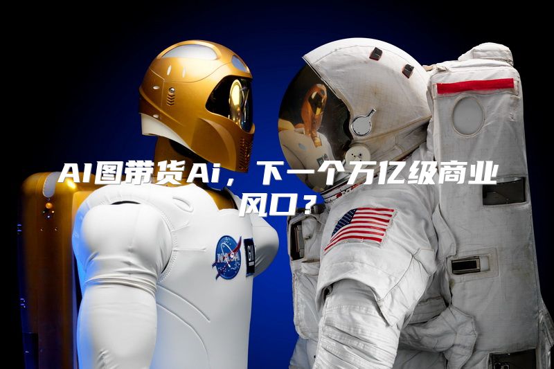 AI图带货Ai，下一个万亿级商业风口？