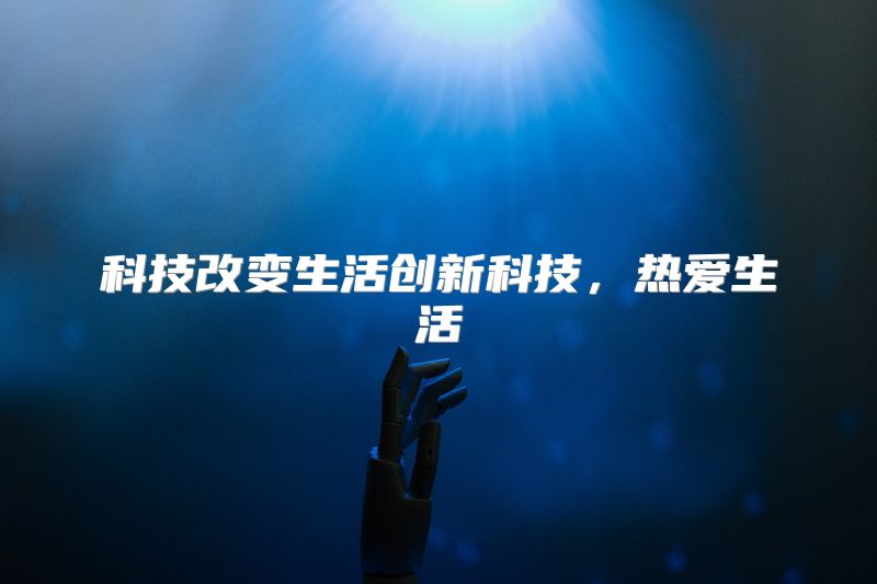 科技改变生活创新科技，热爱生活