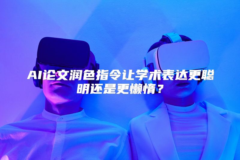AI论文润色指令让学术表达更聪明还是更懒惰？