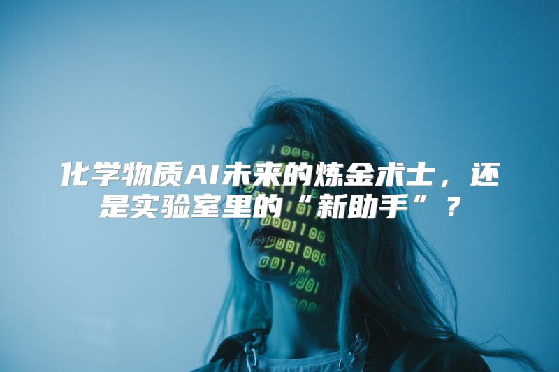 化学物质AI未来的炼金术士，还是实验室里的“新助手”？