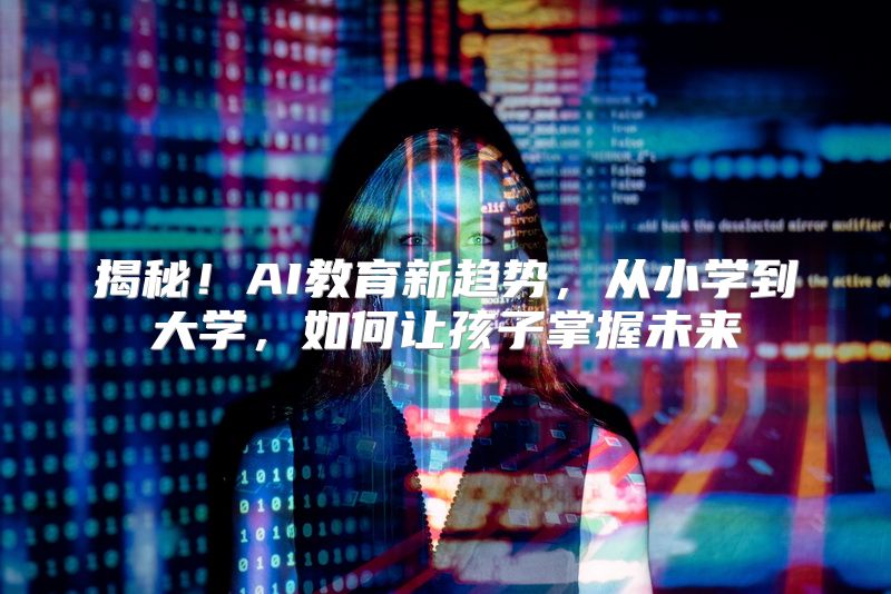 揭秘！AI教育新趋势，从小学到大学，如何让孩子掌握未来