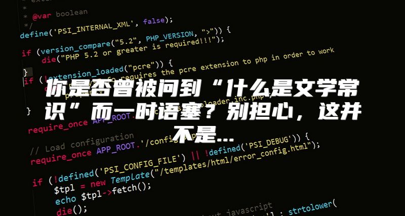 你是否曾被问到“什么是文学常识”而一时语塞？别担心，这并不是...