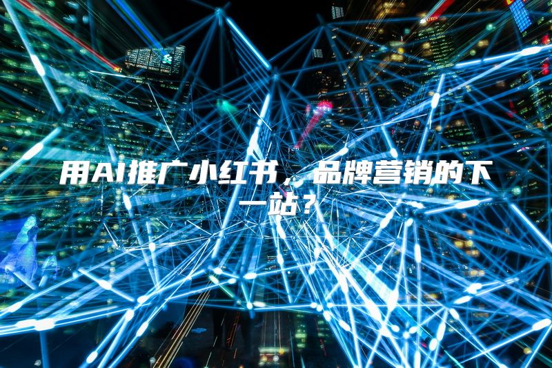 用AI推广小红书，品牌营销的下一站？