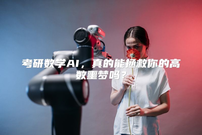 考研数学AI，真的能拯救你的高数噩梦吗？