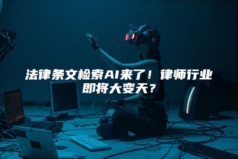 法律条文检索AI来了！律师行业即将大变天？