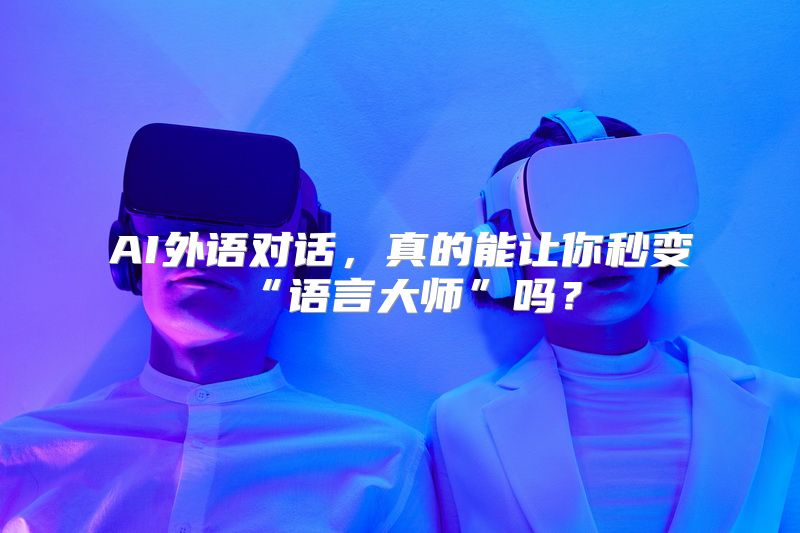 AI外语对话，真的能让你秒变“语言大师”吗？