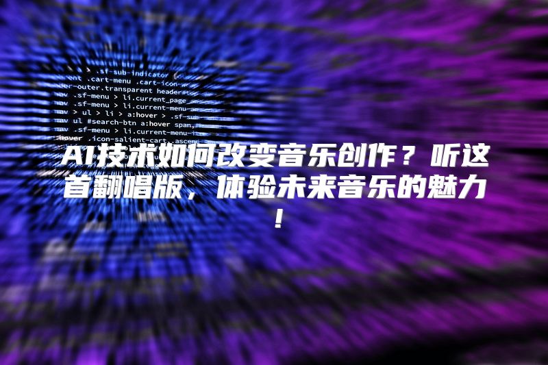 AI技术如何改变音乐创作？听这首翻唱版，体验未来音乐的魅力！