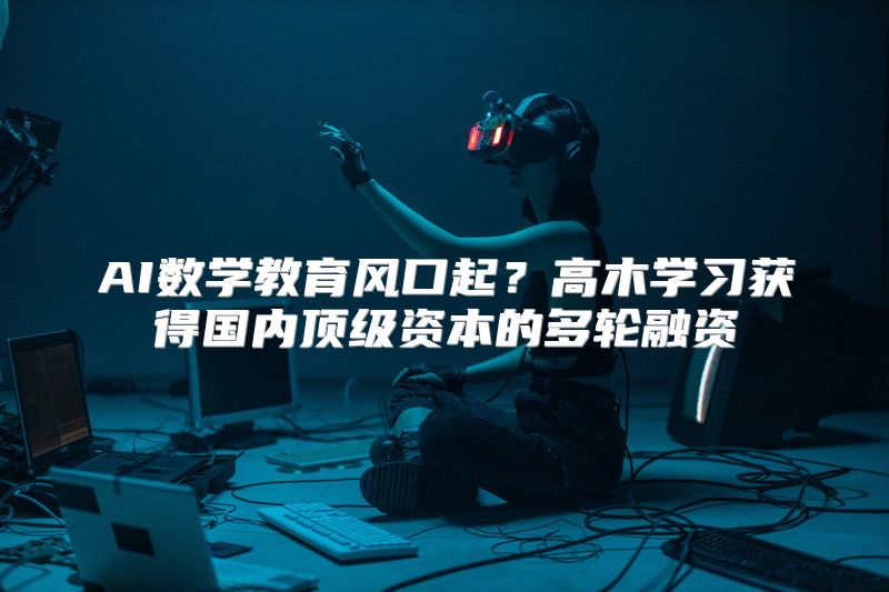 AI数学教育风口起？高木学习获得国内顶级资本的多轮融资