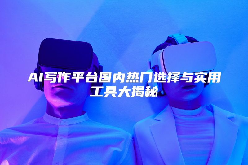 AI写作平台国内热门选择与实用工具大揭秘