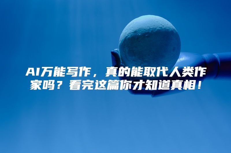AI万能写作，真的能取代人类作家吗？看完这篇你才知道真相！
