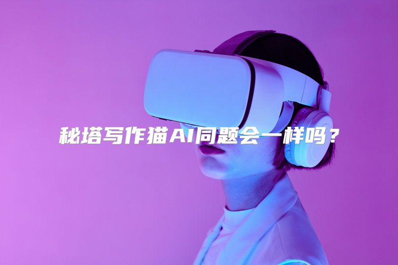 秘塔写作猫AI同题会一样吗？