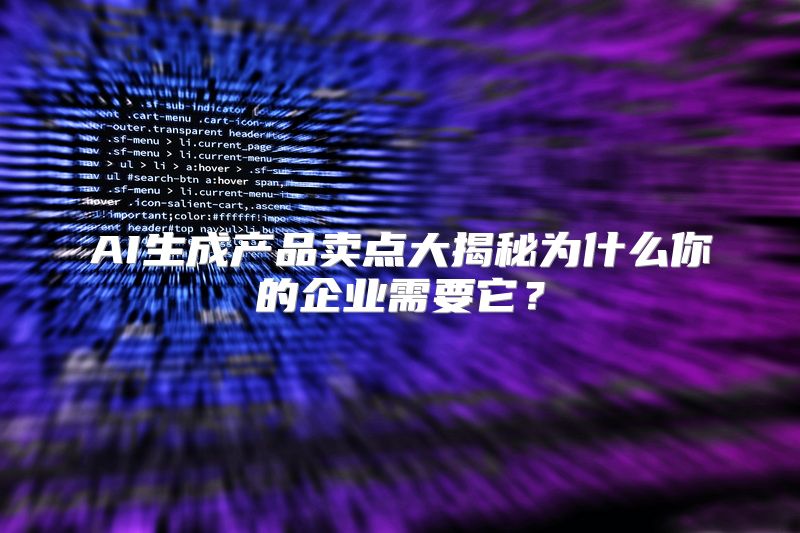 AI生成产品卖点大揭秘为什么你的企业需要它？