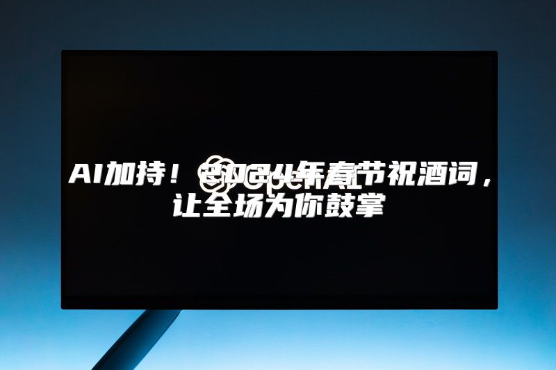 AI加持！2024年春节祝酒词，让全场为你鼓掌