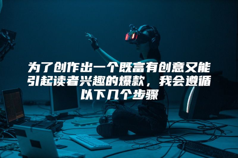 为了创作出一个既富有创意又能引起读者兴趣的爆款，我会遵循以下几个步骤
