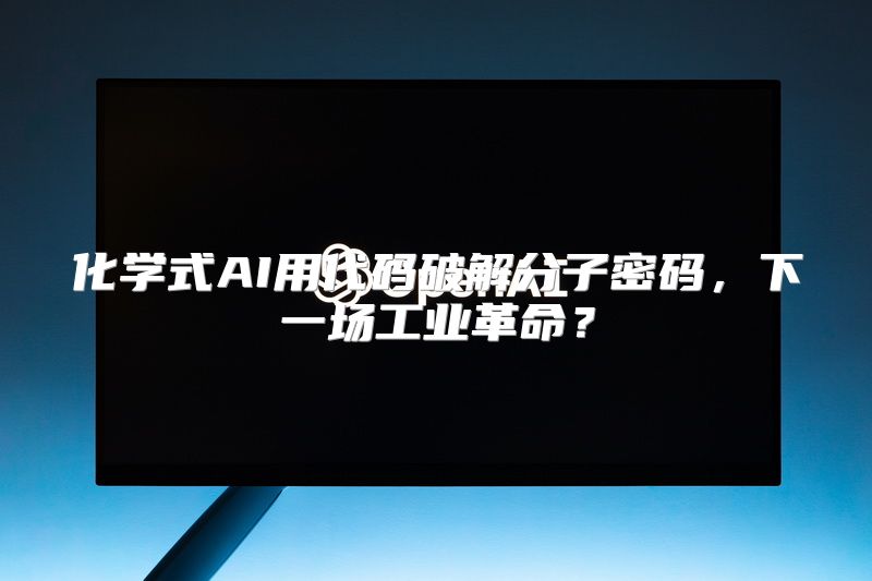 化学式AI用代码破解分子密码，下一场工业革命？