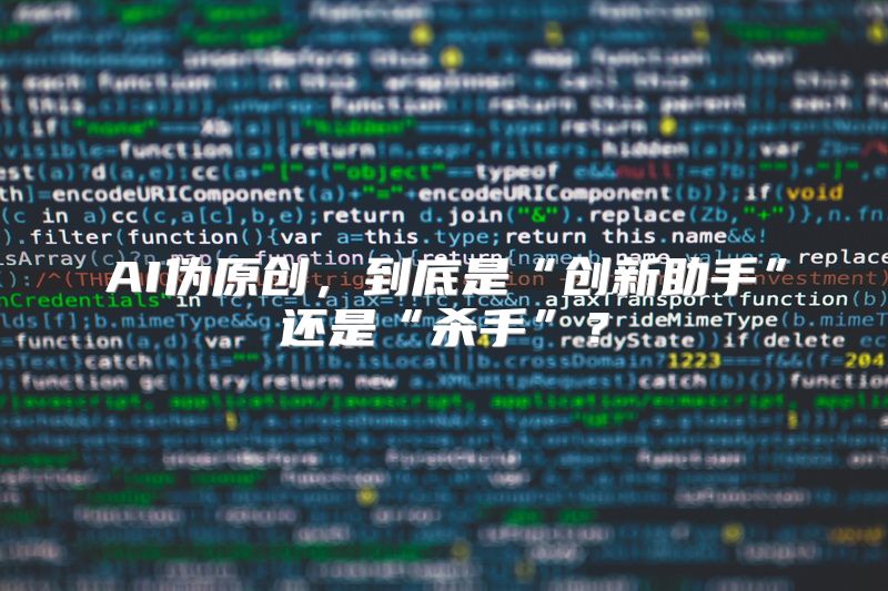 AI伪原创，到底是“创新助手”还是“杀手”？