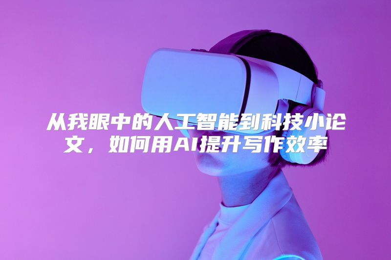 从我眼中的人工智能到科技小论文，如何用AI提升写作效率