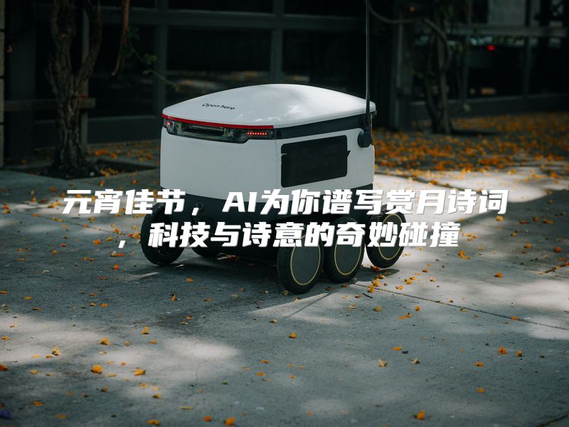 元宵佳节，AI为你谱写赏月诗词，科技与诗意的奇妙碰撞