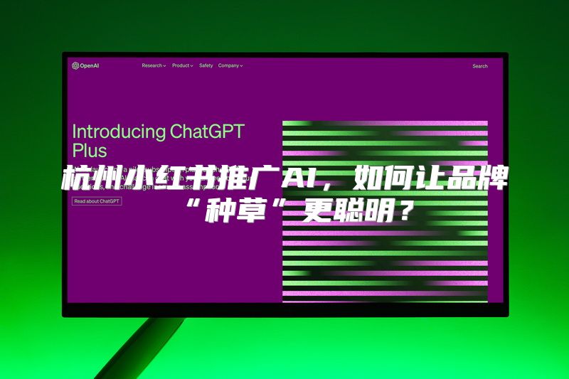 杭州小红书推广AI，如何让品牌“种草”更聪明？