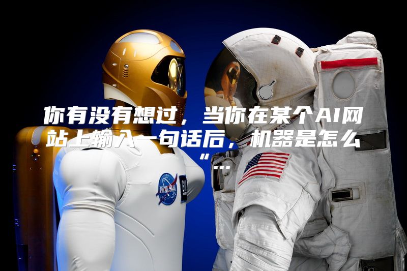 你有没有想过，当你在某个AI网站上输入一句话后，机器是怎么“...