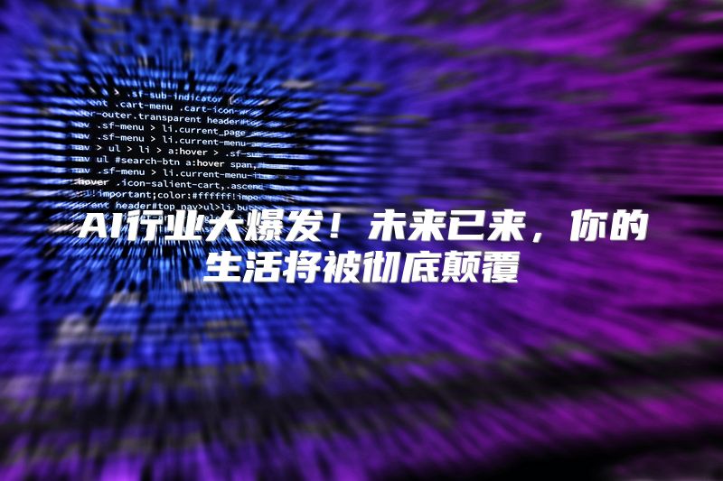 AI行业大爆发！未来已来，你的生活将被彻底颠覆