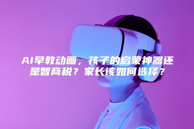 AI早教动画，孩子的启蒙神器还是智商税？家长该如何选择？