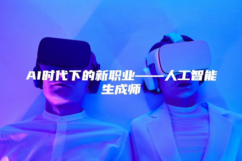 AI时代下的新职业——人工智能生成师