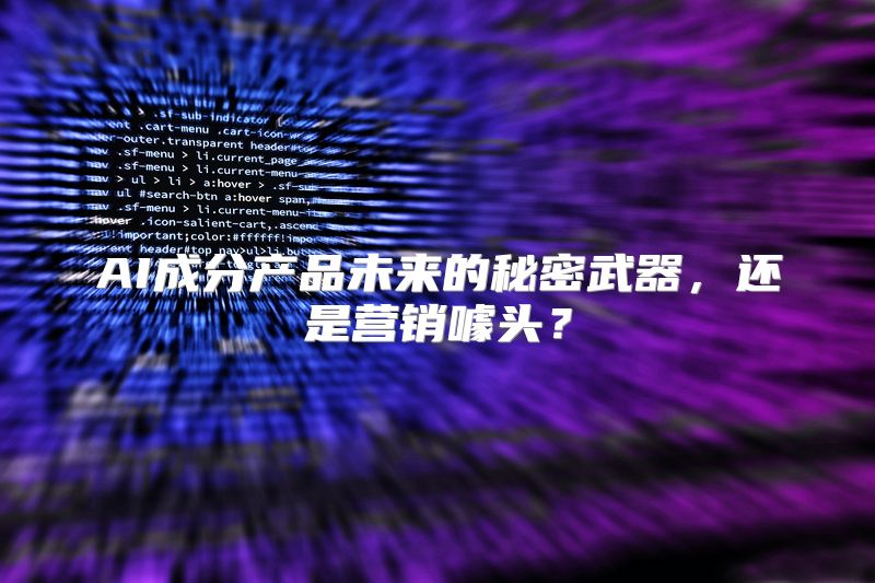 AI成分产品未来的秘密武器，还是营销噱头？