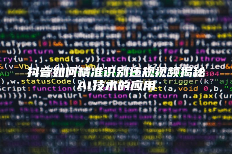 抖音如何精准识别违规视频揭秘AI技术的应用