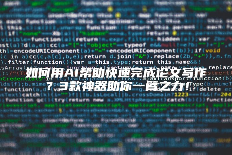 如何用AI帮助快速完成论文写作？3款神器助你一臂之力！